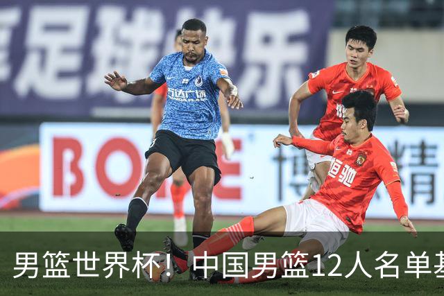 男篮世界杯！中国男篮12人名单基本确定，三后卫领衔，双塔镇守内线