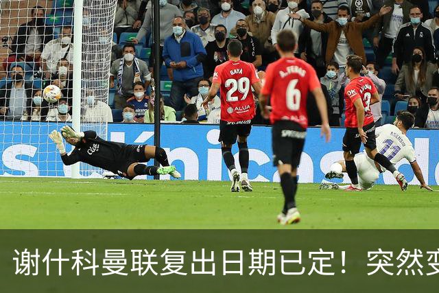 谢什科曼联复出日期已定！突然变壮原因揭晓，跟队合练后将恢复正常