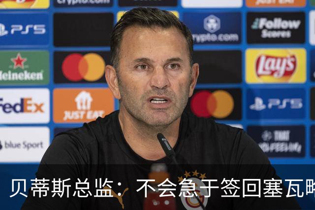 贝蒂斯总监：不会急于签回塞瓦略斯，拒绝将转会变成“肥皂剧”