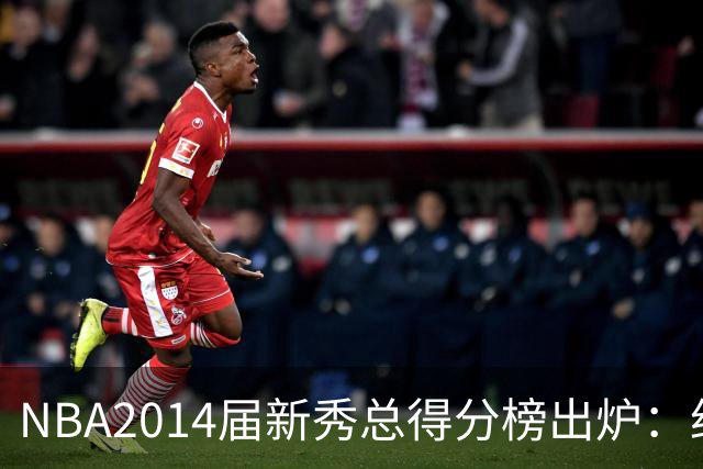 NBA2014届新秀总得分榜出炉：约基奇逆袭登顶 状元维金斯到底算不算水货？